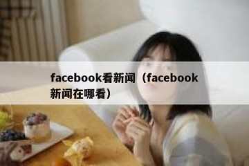 facebook看新闻（facebook新闻在哪看）