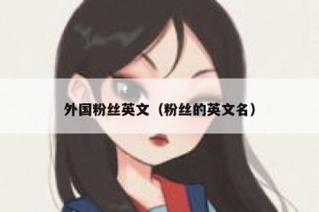 外国粉丝英文（粉丝的英文名）