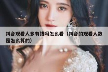 抖音观看人多有钱吗怎么看（抖音的观看人数是怎么算的）