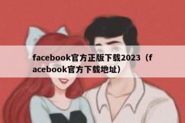 facebook官方正版下载2023（facebook官方下载地址）