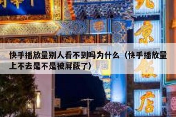 快手播放量别人看不到吗为什么（快手播放量上不去是不是被屏蔽了）