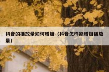 抖音的播放量如何增加（抖音怎样能增加播放量）