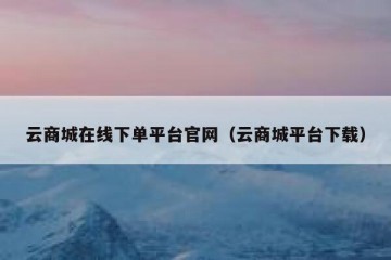 云商城在线下单平台官网（云商城平台下载）