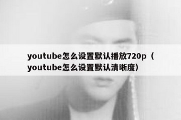 youtube怎么设置默认播放720p（youtube怎么设置默认清晰度）