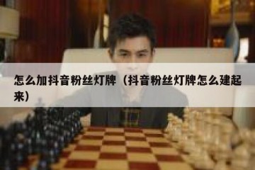怎么加抖音粉丝灯牌（抖音粉丝灯牌怎么建起来）