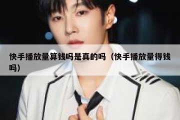 快手播放量算钱吗是真的吗（快手播放量得钱吗）