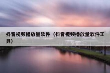 抖音视频播放量软件（抖音视频播放量软件工具）