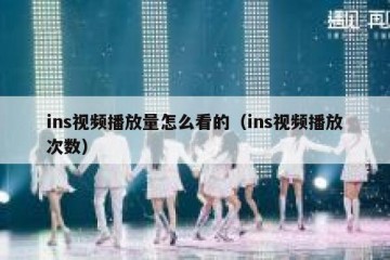 ins视频播放量怎么看的（ins视频播放次数）