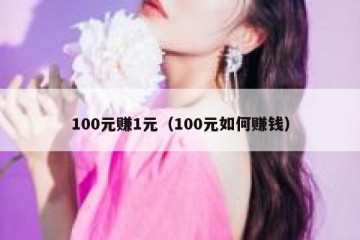 100元赚1元（100元如何赚钱）