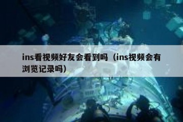 ins看视频好友会看到吗（ins视频会有浏览记录吗）