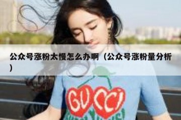 公众号涨粉太慢怎么办啊（公众号涨粉量分析）