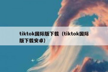 tiktok国际版下载（tiktok国际版下载安卓）