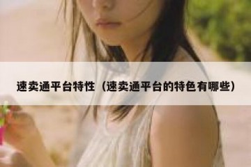 速卖通平台特性（速卖通平台的特色有哪些）