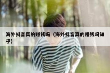 海外抖音真的赚钱吗（海外抖音真的赚钱吗知乎）