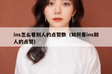 ins怎么看别人的点赞数（如何看ins别人的点赞）