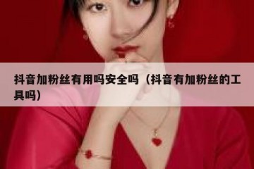 抖音加粉丝有用吗安全吗（抖音有加粉丝的工具吗）