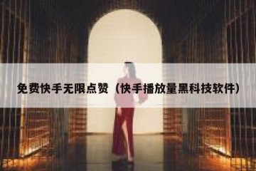 免费快手无限点赞（快手播放量黑科技软件）
