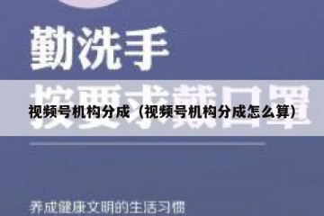 视频号机构分成（视频号机构分成怎么算）