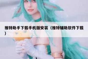 推特助手下载手机版安装（推特辅助软件下载）
