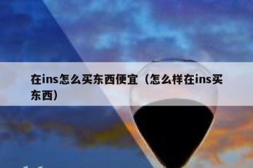 在ins怎么买东西便宜（怎么样在ins买东西）
