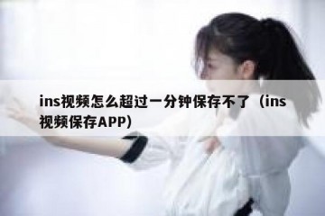 ins视频怎么超过一分钟保存不了（ins视频保存APP）