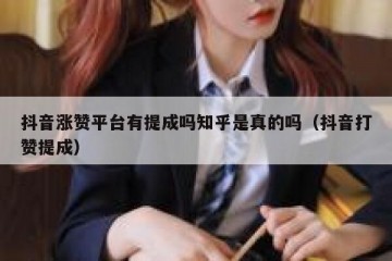 抖音涨赞平台有提成吗知乎是真的吗（抖音打赞提成）