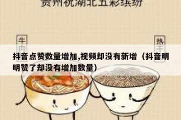 抖音点赞数量增加,视频却没有新增（抖音明明赞了却没有增加数量）
