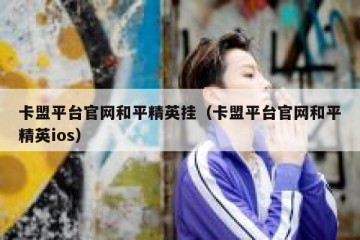 卡盟平台官网和平精英挂（卡盟平台官网和平精英ios）