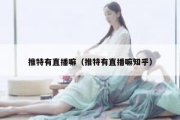 推特有直播嘛（推特有直播嘛知乎）