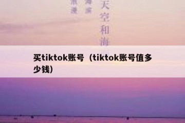 买tiktok账号（tiktok账号值多少钱）