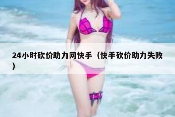 24小时砍价助力网快手（快手砍价助力失败）