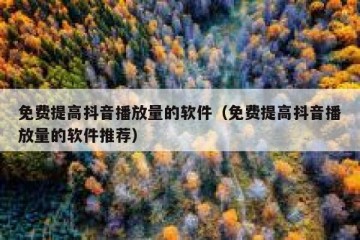 免费提高抖音播放量的软件（免费提高抖音播放量的软件推荐）