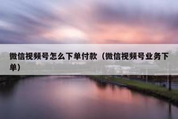 微信视频号怎么下单付款（微信视频号业务下单）
