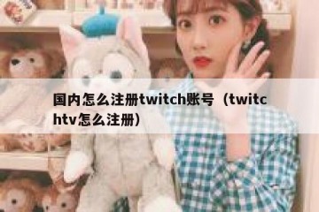 国内怎么注册twitch账号（twitchtv怎么注册）