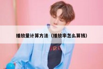 播放量计算方法（播放率怎么算钱）