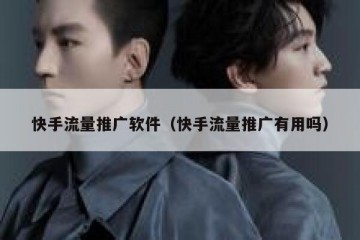 快手流量推广软件（快手流量推广有用吗）