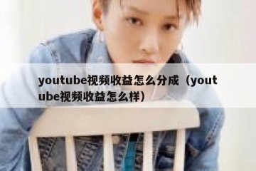 youtube视频收益怎么分成（youtube视频收益怎么样）