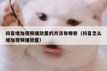 抖音增加视频播放量的方法有哪些（抖音怎么增加视频播放量）