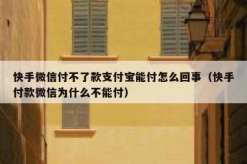 快手微信付不了款支付宝能付怎么回事（快手付款微信为什么不能付）