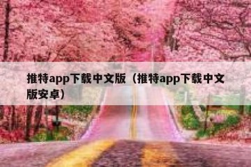 推特app下载中文版（推特app下载中文版安卓）