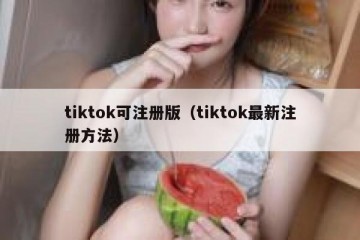 tiktok可注册版（tiktok最新注册方法）