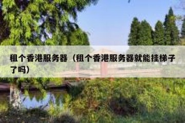 租个香港服务器（租个香港服务器就能挂梯子了吗）