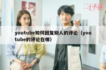 youtube如何回复别人的评论（youtube的评论在哪）