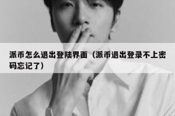 派币怎么退出登陆界面（派币退出登录不上密码忘记了）