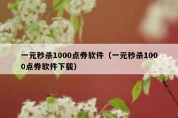 一元秒杀1000点券软件（一元秒杀1000点券软件下载）