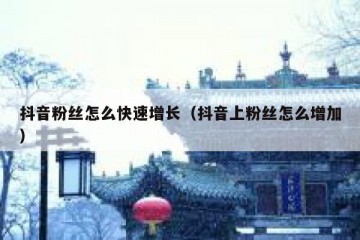 抖音粉丝怎么快速增长（抖音上粉丝怎么增加）