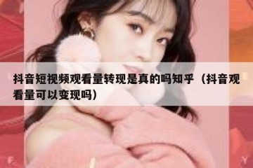 抖音短视频观看量转现是真的吗知乎（抖音观看量可以变现吗）