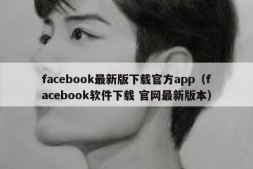 facebook最新版下载官方app（facebook软件下载 官网最新版本）