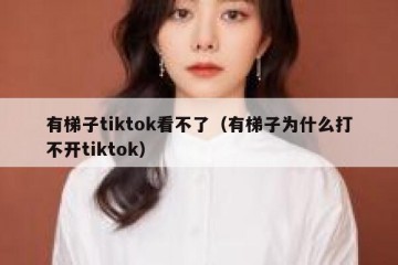 有梯子tiktok看不了（有梯子为什么打不开tiktok）