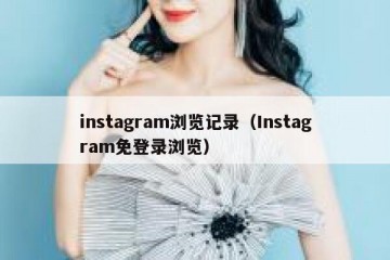instagram浏览记录（Instagram免登录浏览）